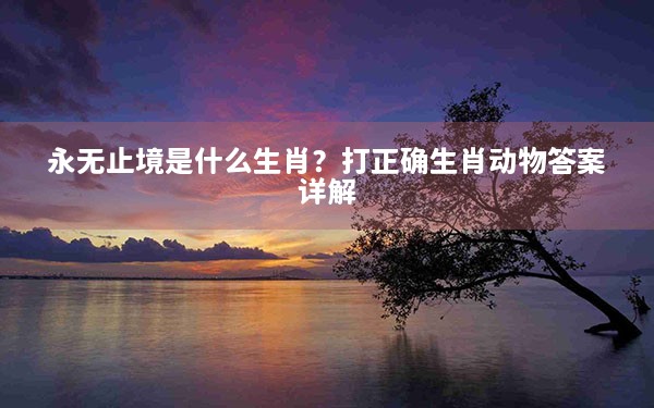 永无止境是什么生肖？打正确生肖动物答案详解