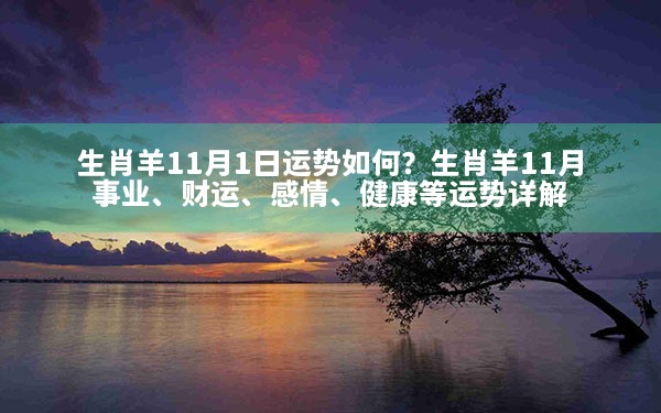 生肖羊11月1日运势如何？生肖羊11月事业、财运、感情、健康等运势详解